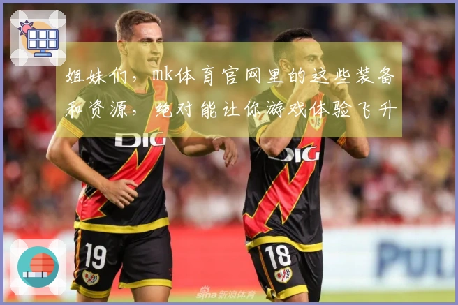 姐妹们，mk体育官网里的这些装备和资源，绝对能让你游戏体验飞升！