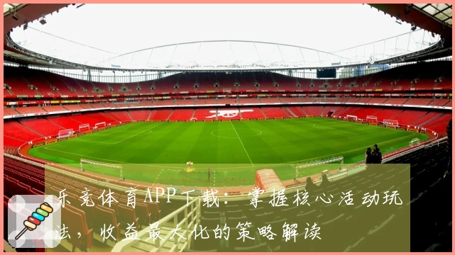 乐竞体育APP下载：掌握核心活动玩法，收益最大化的策略解读