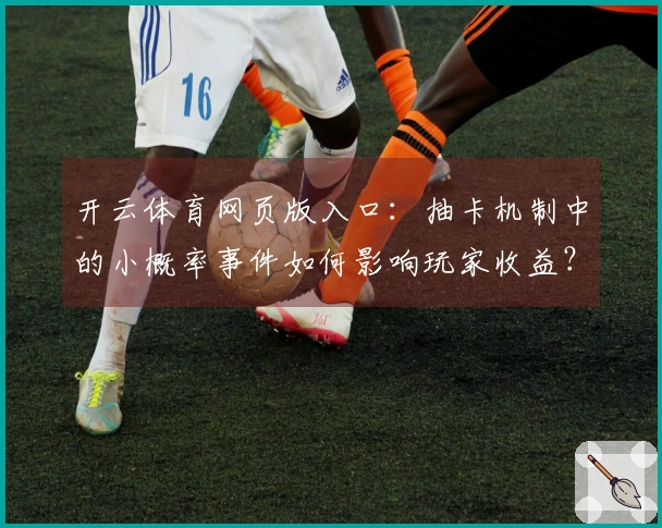 开云体育网页版入口:抽卡机制中的小概率事件如何影响玩家收益?
