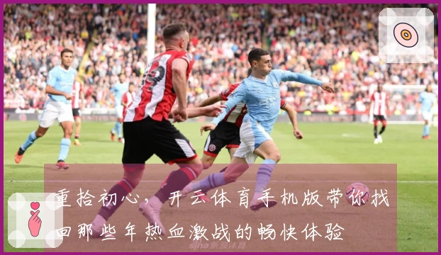 重拾初心，开云体育手机版带你找回那些年热血激战的畅快体验
