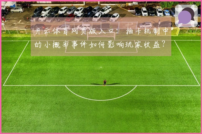 开云体育网页版入口：抽卡机制中的小概率事件如何影响玩家收益？