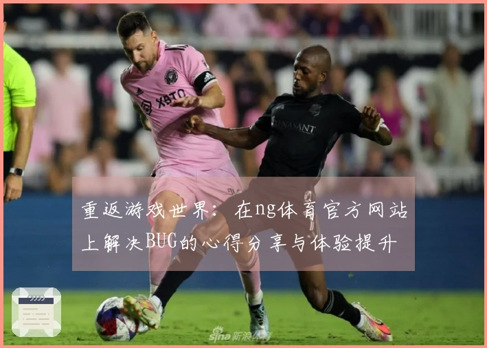 重返游戏世界：在ng体育官方网站上解决BUG的心得分享与体验提升
