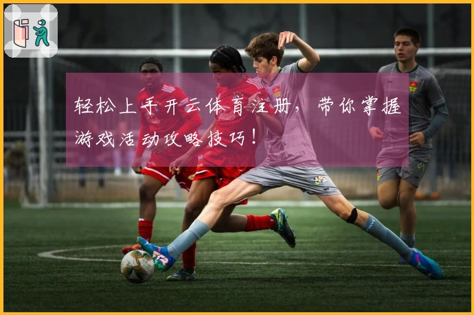轻松上手开云体育注册，带你掌握游戏活动攻略技巧！