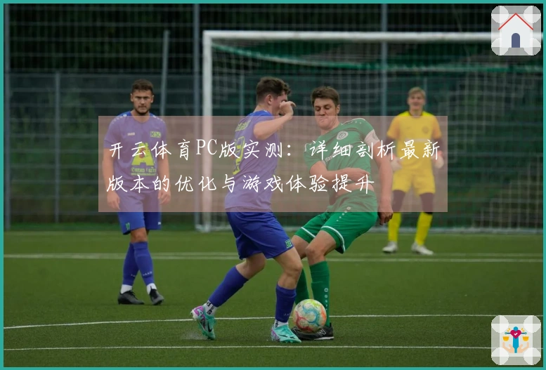 开云体育PC版实测：详细剖析最新版本的优化与游戏体验提升