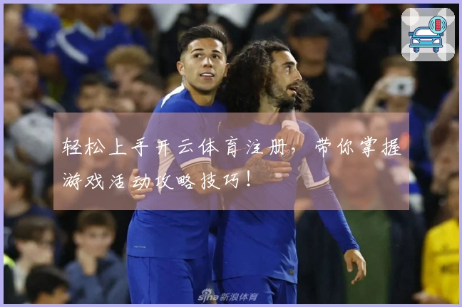 轻松上手开云体育注册，带你掌握游戏活动攻略技巧！