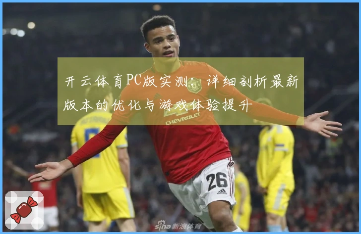 开云体育PC版实测：详细剖析最新版本的优化与游戏体验提升