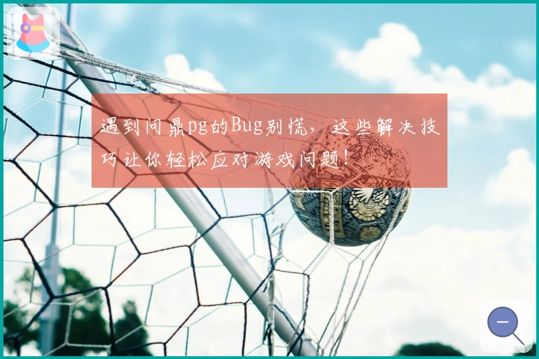 遇到问鼎pg的Bug别慌，这些解决技巧让你轻松应对游戏问题！