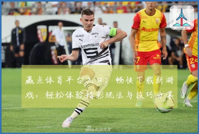 赢点体育平台入口：畅快下载新游戏，轻松体验精彩玩法与技巧分享