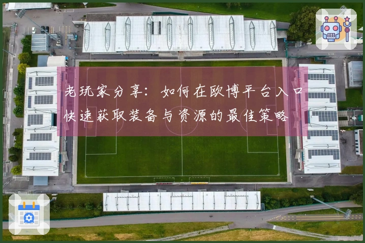 老玩家分享：如何在欧博平台入口快速获取装备与资源的最佳策略