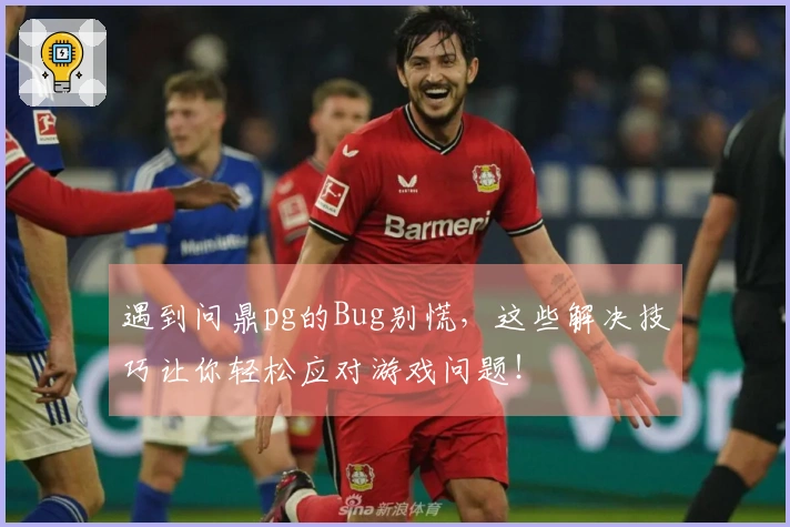 遇到问鼎pg的Bug别慌，这些解决技巧让你轻松应对游戏问题！